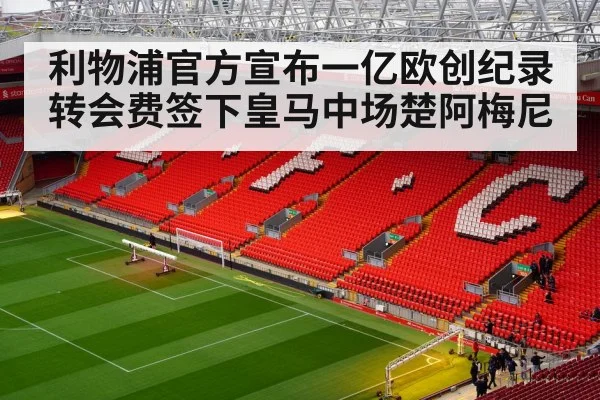 利物浦官方宣布一亿欧创纪录转会费签下皇马中场楚阿梅尼