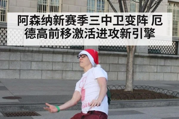 阿森纳新赛季三中卫变阵 厄德高前移激活进攻新引擎
