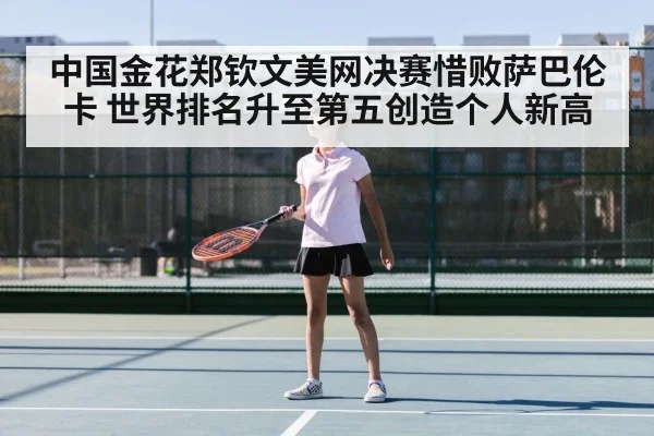中国金花郑钦文美网决赛惜败萨巴伦卡 世界排名升至第五创造个人新高