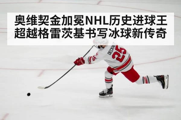 奥维契金加冕NHL历史进球王超越格雷茨基书写冰球新传奇