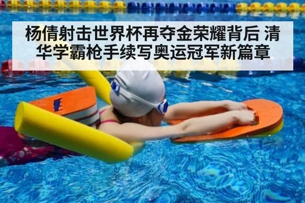 杨倩射击世界杯再夺金荣耀背后 清华学霸枪手续写奥运冠军新篇章