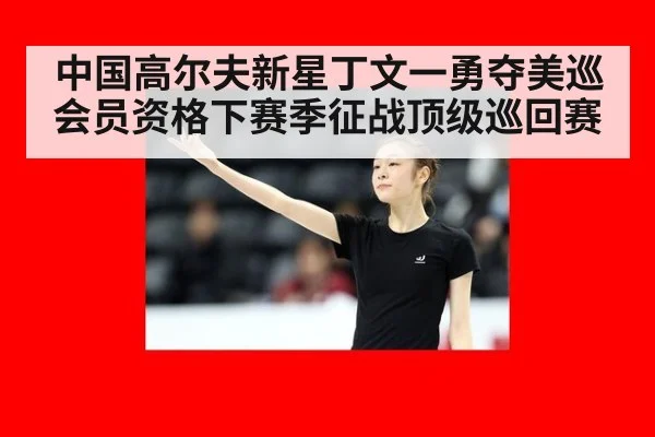 中国高尔夫新星丁文一勇夺美巡会员资格下赛季征战顶级巡回赛